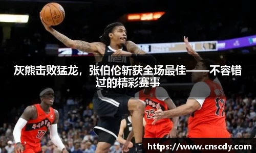 灰熊击败猛龙，张伯伦斩获全场最佳——不容错过的精彩赛事