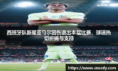 西班牙队新星亚马尔因伤退出本届比赛，球迷热切祈祷与支持