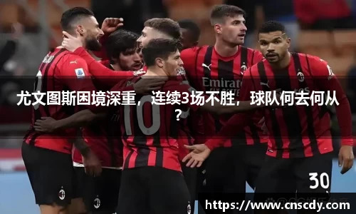 尤文图斯困境深重，连续3场不胜，球队何去何从？