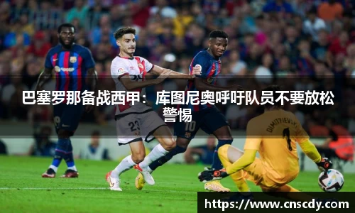 巴塞罗那备战西甲：库图尼奥呼吁队员不要放松警惕