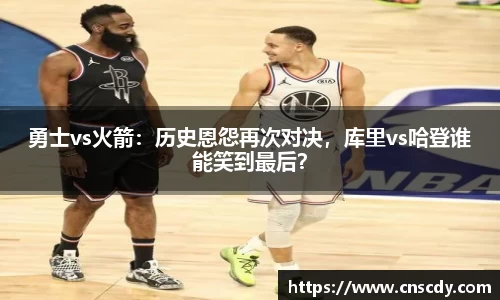 勇士vs火箭：历史恩怨再次对决，库里vs哈登谁能笑到最后？