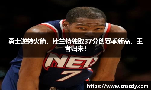 勇士逆转火箭，杜兰特独取37分创赛季新高，王者归来！