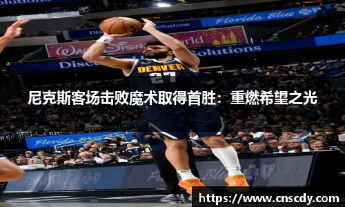 尼克斯客场击败魔术取得首胜：重燃希望之光