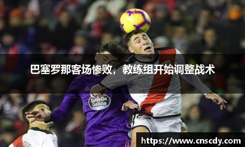 巴塞罗那客场惨败，教练组开始调整战术
