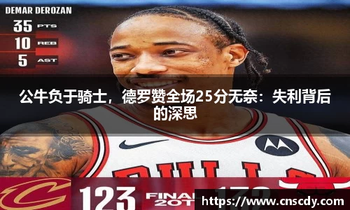 公牛负于骑士，德罗赞全场25分无奈：失利背后的深思
