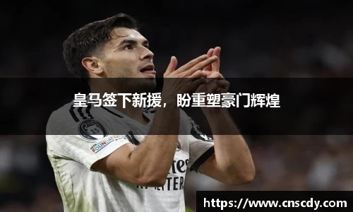 皇马签下新援，盼重塑豪门辉煌