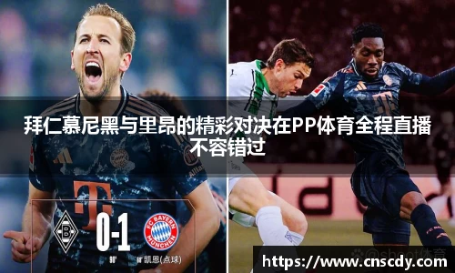 拜仁慕尼黑与里昂的精彩对决在PP体育全程直播不容错过
