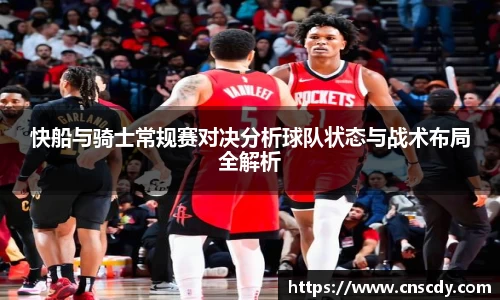 快船与骑士常规赛对决分析球队状态与战术布局全解析