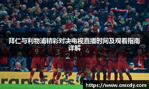 拜仁与利物浦精彩对决电视直播时间及观看指南详解